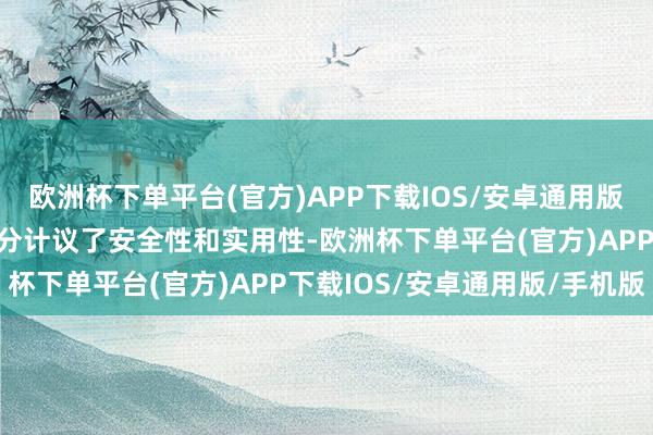 欧洲杯下单平台(官方)APP下载IOS/安卓通用版/手机版其结构想象也充分计议了安全性和实用性-欧洲杯下单平台(官方)APP下载IOS/安卓通用版/手机版