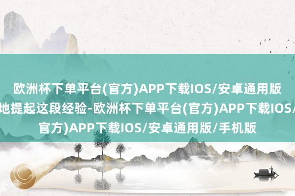 欧洲杯下单平台(官方)APP下载IOS/安卓通用版/手机版我跑马观花地提起这段经验-欧洲杯下单平台(官方)APP下载IOS/安卓通用版/手机版