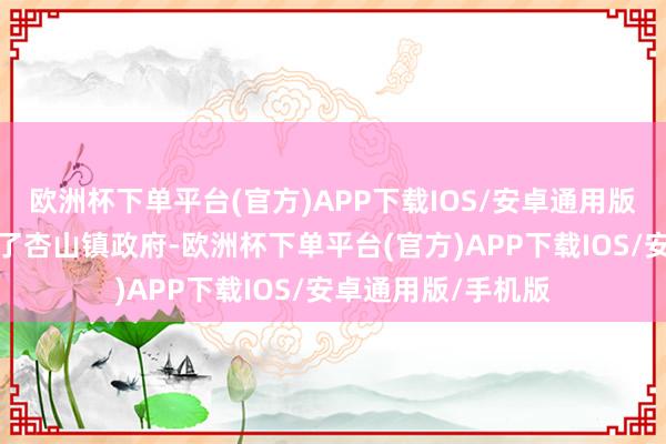 欧洲杯下单平台(官方)APP下载IOS/安卓通用版/手机版记者相关了杏山镇政府-欧洲杯下单平台(官方)APP下载IOS/安卓通用版/手机版