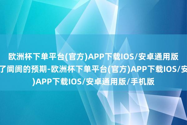 欧洲杯下单平台(官方)APP下载IOS/安卓通用版/手机版凯旋颠覆了阛阓的预期-欧洲杯下单平台(官方)APP下载IOS/安卓通用版/手机版