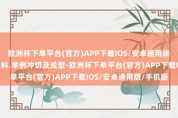 欧洲杯下单平台(官方)APP下载IOS/安卓通用版/手机版较厚的被加工材料.举例冲切及成型-欧洲杯下单平台(官方)APP下载IOS/安卓通用版/手机版