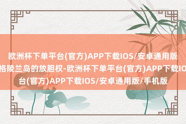 欧洲杯下单平台(官方)APP下载IOS/安卓通用版/手机版丹麦应毁掉对格陵兰岛的放胆权-欧洲杯下单平台(官方)APP下载IOS/安卓通用版/手机版