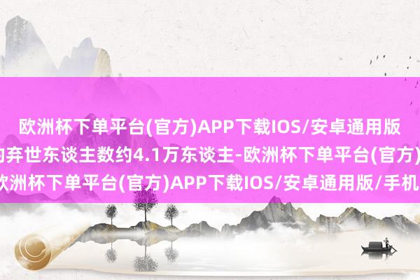 欧洲杯下单平台(官方)APP下载IOS/安卓通用版/手机版因该疾病导致的弃世东谈主数约4.1万东谈主-欧洲杯下单平台(官方)APP下载IOS/安卓通用版/手机版