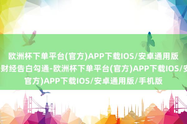 欧洲杯下单平台(官方)APP下载IOS/安卓通用版/手机版举报  第一财经告白勾通-欧洲杯下单平台(官方)APP下载IOS/安卓通用版/手机版