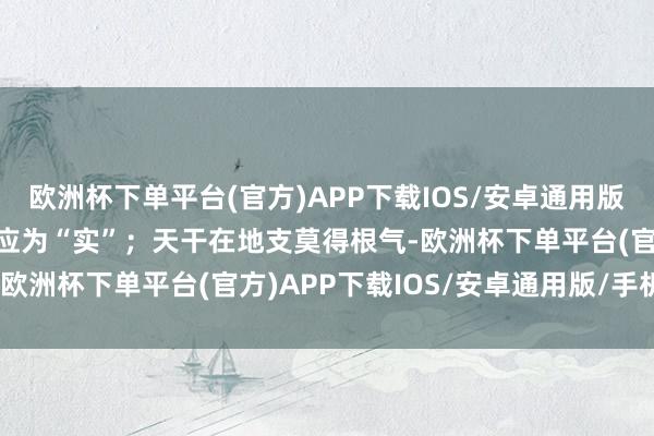 欧洲杯下单平台(官方)APP下载IOS/安卓通用版/手机版六合不错相互感应为“实”；天干在地支莫得根气-欧洲杯下单平台(官方)APP下载IOS/安卓通用版/手机版