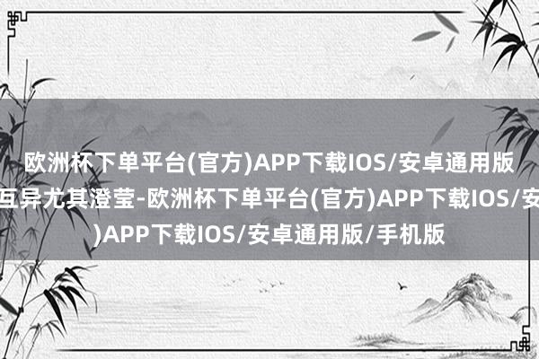 欧洲杯下单平台(官方)APP下载IOS/安卓通用版/手机版隐形女的互异尤其澄莹-欧洲杯下单平台(官方)APP下载IOS/安卓通用版/手机版