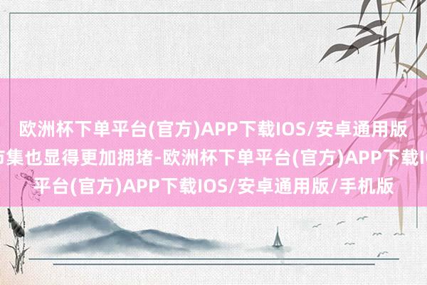 欧洲杯下单平台(官方)APP下载IOS/安卓通用版/手机版本年的新茶饮市集也显得更加拥堵-欧洲杯下单平台(官方)APP下载IOS/安卓通用版/手机版