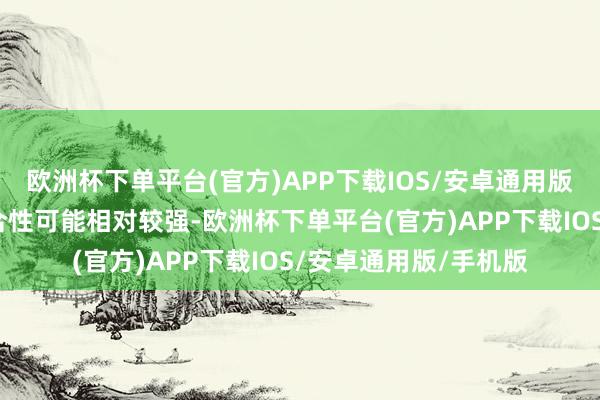 欧洲杯下单平台(官方)APP下载IOS/安卓通用版/手机版对支架的适合性可能相对较强-欧洲杯下单平台(官方)APP下载IOS/安卓通用版/手机版