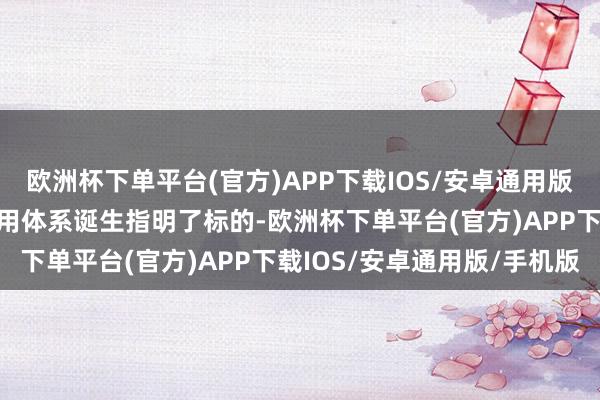 欧洲杯下单平台(官方)APP下载IOS/安卓通用版/手机版为新时间社会信用体系诞生指明了标的-欧洲杯下单平台(官方)APP下载IOS/安卓通用版/手机版