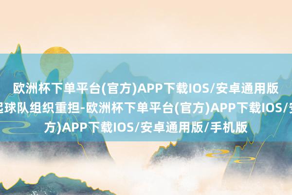 欧洲杯下单平台(官方)APP下载IOS/安卓通用版/手机版还要承担起球队组织重担-欧洲杯下单平台(官方)APP下载IOS/安卓通用版/手机版