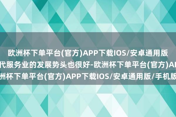 欧洲杯下单平台(官方)APP下载IOS/安卓通用版/手机版与生涯磋磨的当代服务业的发展势头也很好-欧洲杯下单平台(官方)APP下载IOS/安卓通用版/手机版