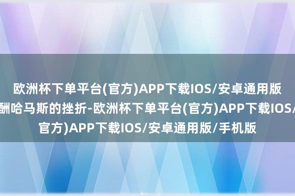 欧洲杯下单平台(官方)APP下载IOS/安卓通用版/手机版当今还要应酬哈马斯的挫折-欧洲杯下单平台(官方)APP下载IOS/安卓通用版/手机版