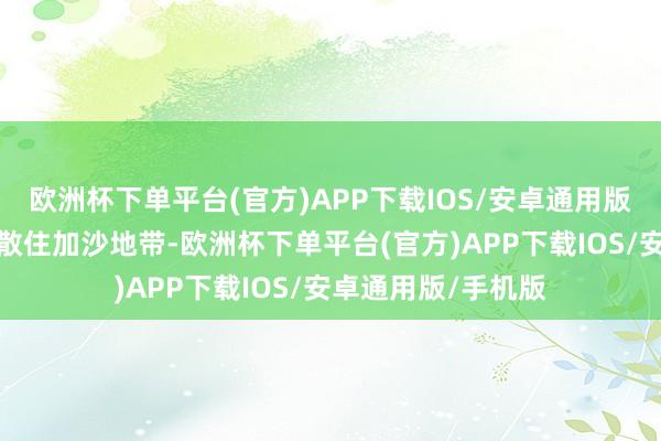 欧洲杯下单平台(官方)APP下载IOS/安卓通用版/手机版哈马斯遣散住加沙地带-欧洲杯下单平台(官方)APP下载IOS/安卓通用版/手机版