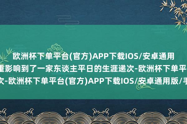 欧洲杯下单平台(官方)APP下载IOS/安卓通用版/手机版甚而还是严重影响到了一家东谈主平日的生涯递次-欧洲杯下单平台(官方)APP下载IOS/安卓通用版/手机版