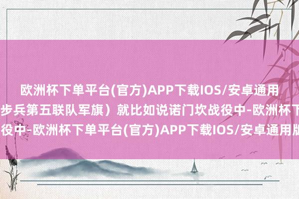 欧洲杯下单平台(官方)APP下载IOS/安卓通用版/手机版（规复的近卫步兵第五联队军旗）就比如说诺门坎战役中-欧洲杯下单平台(官方)APP下载IOS/安卓通用版/手机版